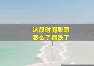 这段时间股票怎么了都跌了