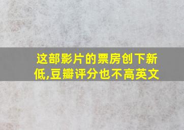 这部影片的票房创下新低,豆瓣评分也不高英文