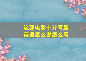 这部电影十分有趣英语怎么说怎么写