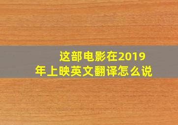 这部电影在2019年上映英文翻译怎么说