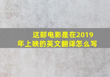 这部电影是在2019年上映的英文翻译怎么写