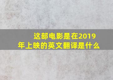 这部电影是在2019年上映的英文翻译是什么