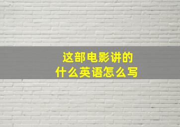 这部电影讲的什么英语怎么写