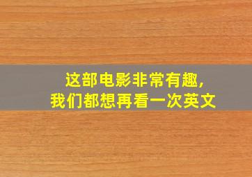 这部电影非常有趣,我们都想再看一次英文