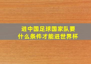 进中国足球国家队要什么条件才能进世界杯