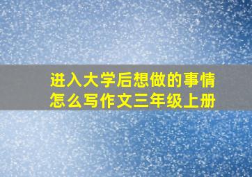 进入大学后想做的事情怎么写作文三年级上册