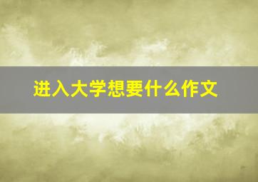 进入大学想要什么作文