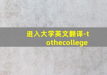 进入大学英文翻译-tothecollege