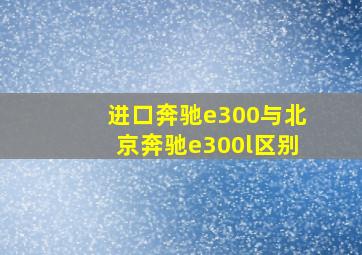 进口奔驰e300与北京奔驰e300l区别