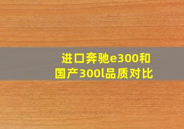 进口奔驰e300和国产300l品质对比