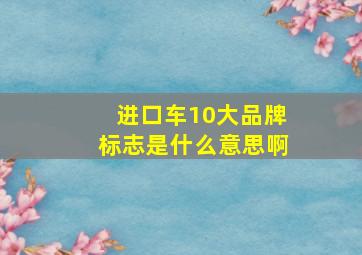 进口车10大品牌标志是什么意思啊