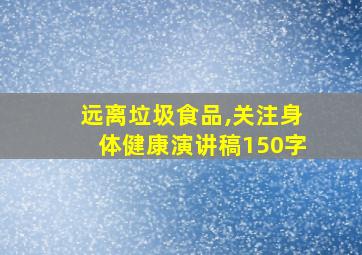 远离垃圾食品,关注身体健康演讲稿150字