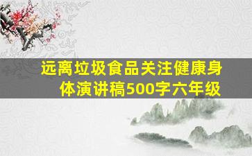 远离垃圾食品关注健康身体演讲稿500字六年级