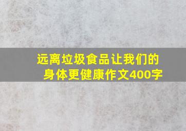 远离垃圾食品让我们的身体更健康作文400字