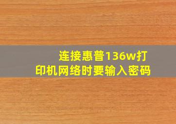 连接惠普136w打印机网络时要输入密码