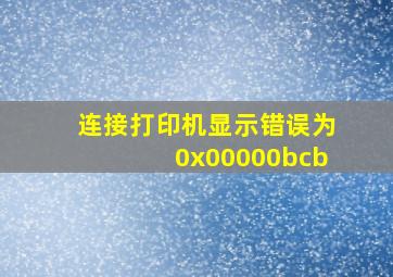 连接打印机显示错误为0x00000bcb