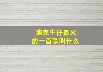 迪克牛仔最火的一首歌叫什么