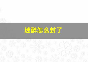 迷醉怎么封了