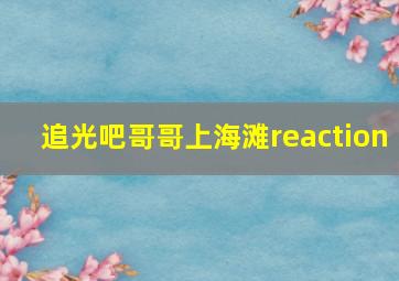 追光吧哥哥上海滩reaction