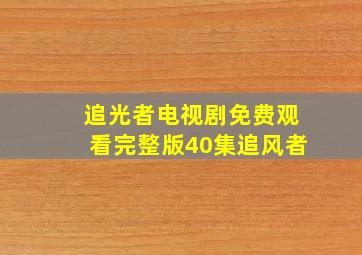 追光者电视剧免费观看完整版40集追风者