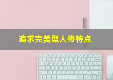 追求完美型人格特点