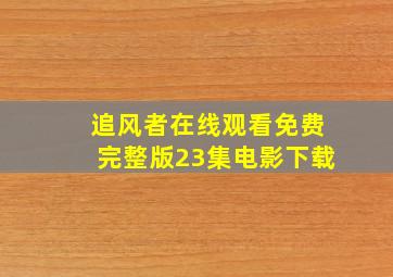 追风者在线观看免费完整版23集电影下载