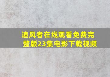 追风者在线观看免费完整版23集电影下载视频