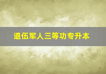 退伍军人三等功专升本