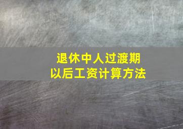 退休中人过渡期以后工资计算方法