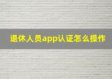 退休人员app认证怎么操作