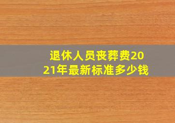 退休人员丧葬费2021年最新标准多少钱