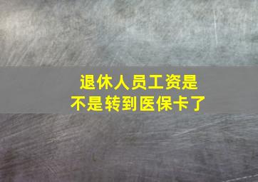 退休人员工资是不是转到医保卡了