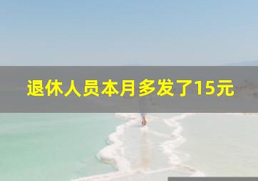 退休人员本月多发了15元