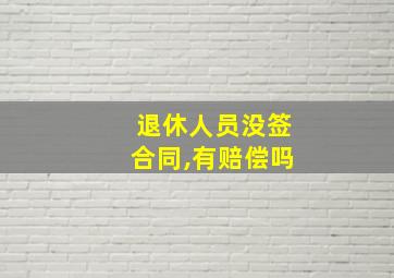 退休人员没签合同,有赔偿吗