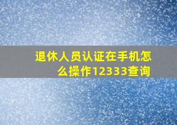 退休人员认证在手机怎么操作12333查询