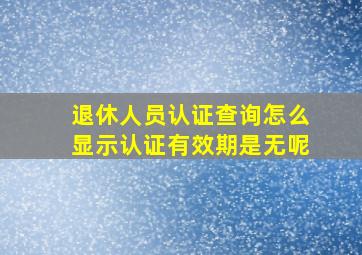 退休人员认证查询怎么显示认证有效期是无呢