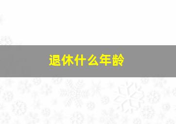 退休什么年龄