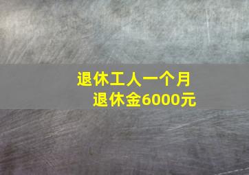 退休工人一个月退休金6000元