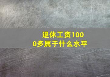 退休工资1000多属于什么水平