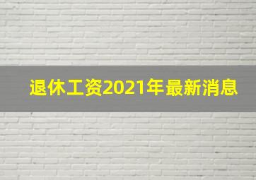 退休工资2021年最新消息