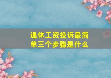 退休工资投诉最简单三个步骤是什么