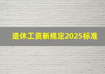 退休工资新规定2025标准