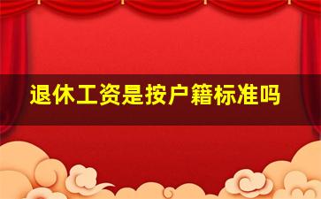 退休工资是按户籍标准吗