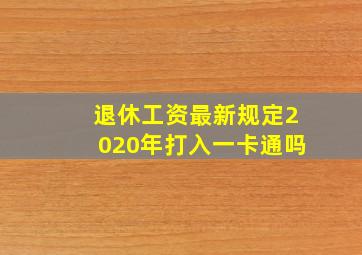 退休工资最新规定2020年打入一卡通吗