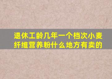 退休工龄几年一个档次小麦纤维营养粉什么地方有卖的