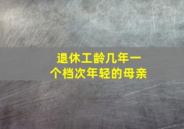 退休工龄几年一个档次年轻的母亲