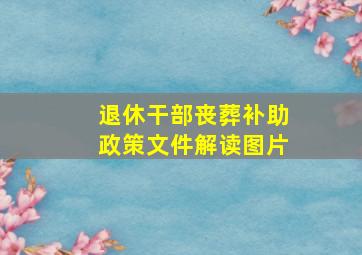 退休干部丧葬补助政策文件解读图片