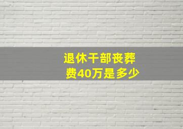 退休干部丧葬费40万是多少