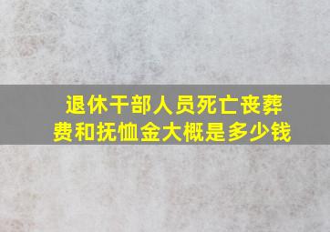 退休干部人员死亡丧葬费和抚恤金大概是多少钱