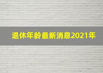 退休年龄最新消息2021年